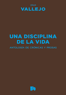 Una Disciplina De La Vida. Antología De Crónicas Y Prosas